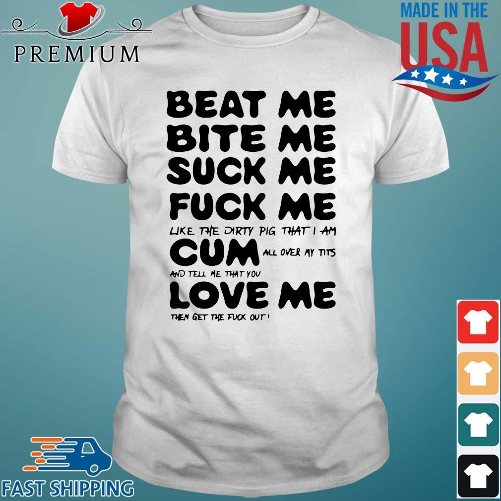 Beat Me Bite Me Suck Me Fuck Me Cum Love Me Shirt,Sweater, Hoodie, And Long  Sleeved, Ladies, Tank Top