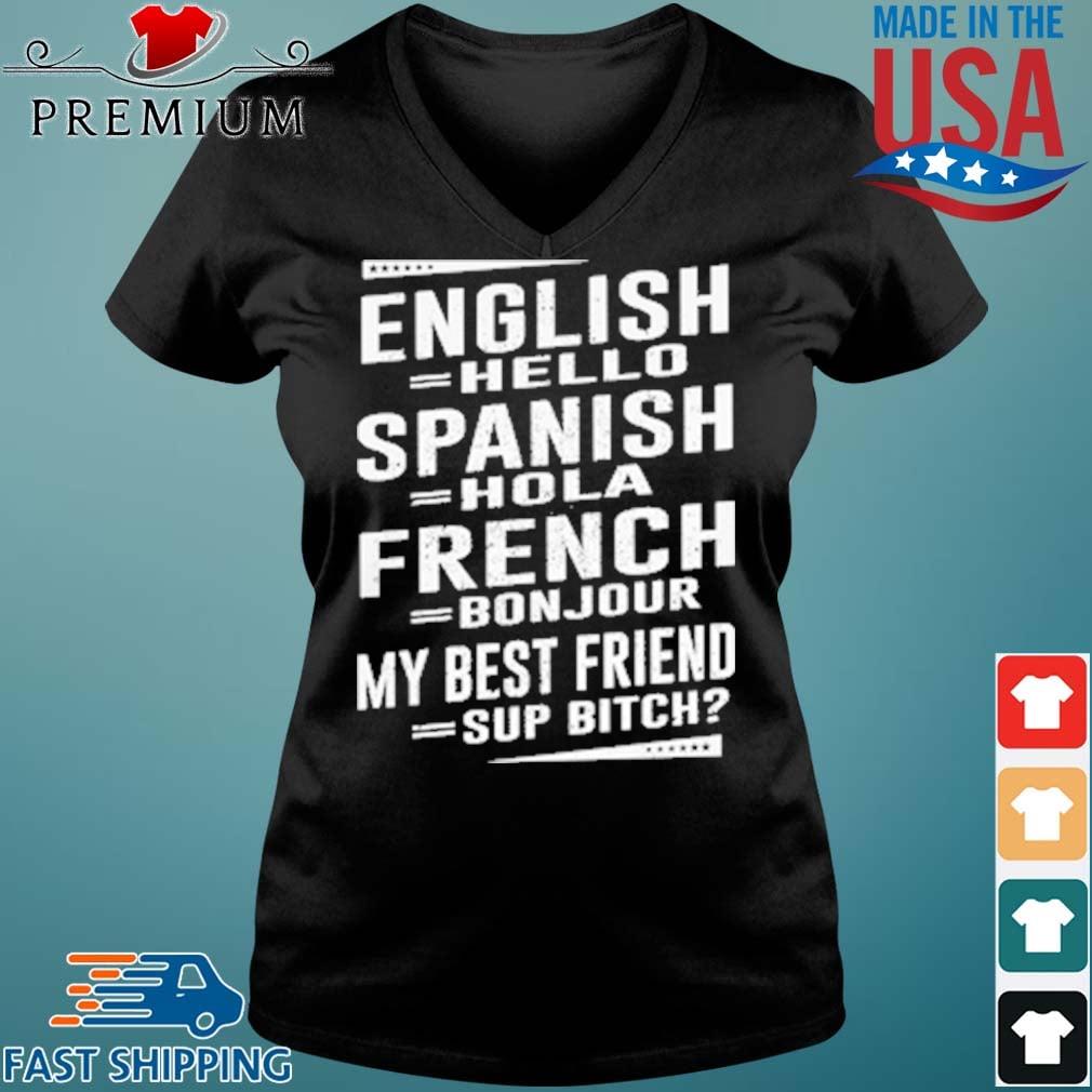 English Hello Spanish Hola French Bon Jour My Best Friend Sup Bitch Shirt Sweater Hoodie And Long Sleeved Ladies Tank Top