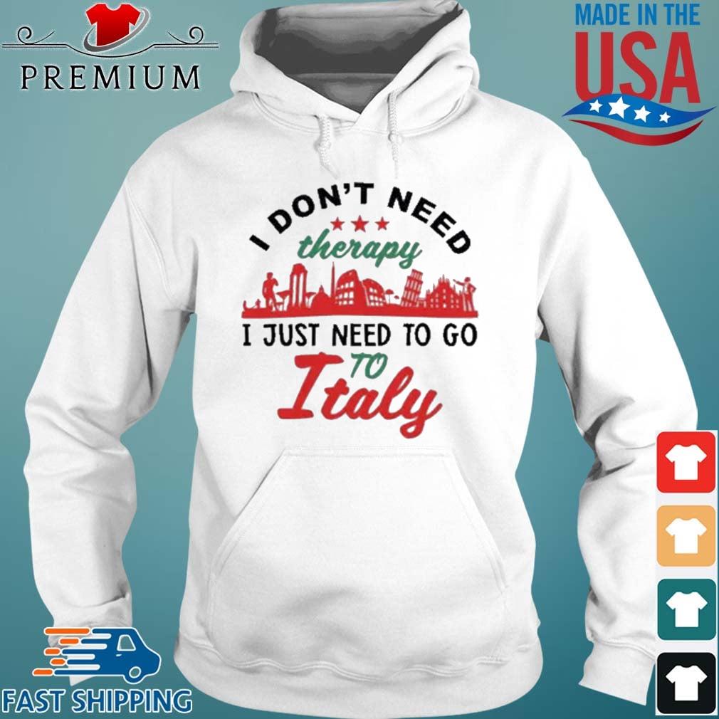 I Don't Need Therapy I Just Need To Go To Italy Shirt Hoodie trang