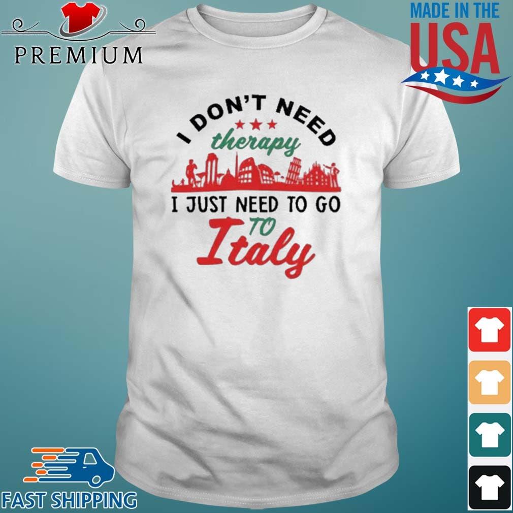 I Don't Need Therapy I Just Need To Go To Italy Shirt