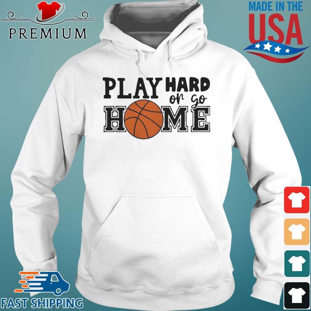 Play Hard Or Go Home Basketball Shirt Hoodie trang