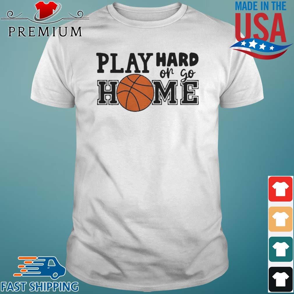 Play Hard Or Go Home Basketball Shirt