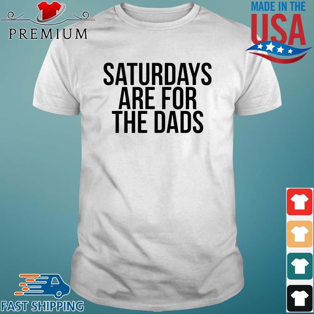 Saturdays are for the dads shirt