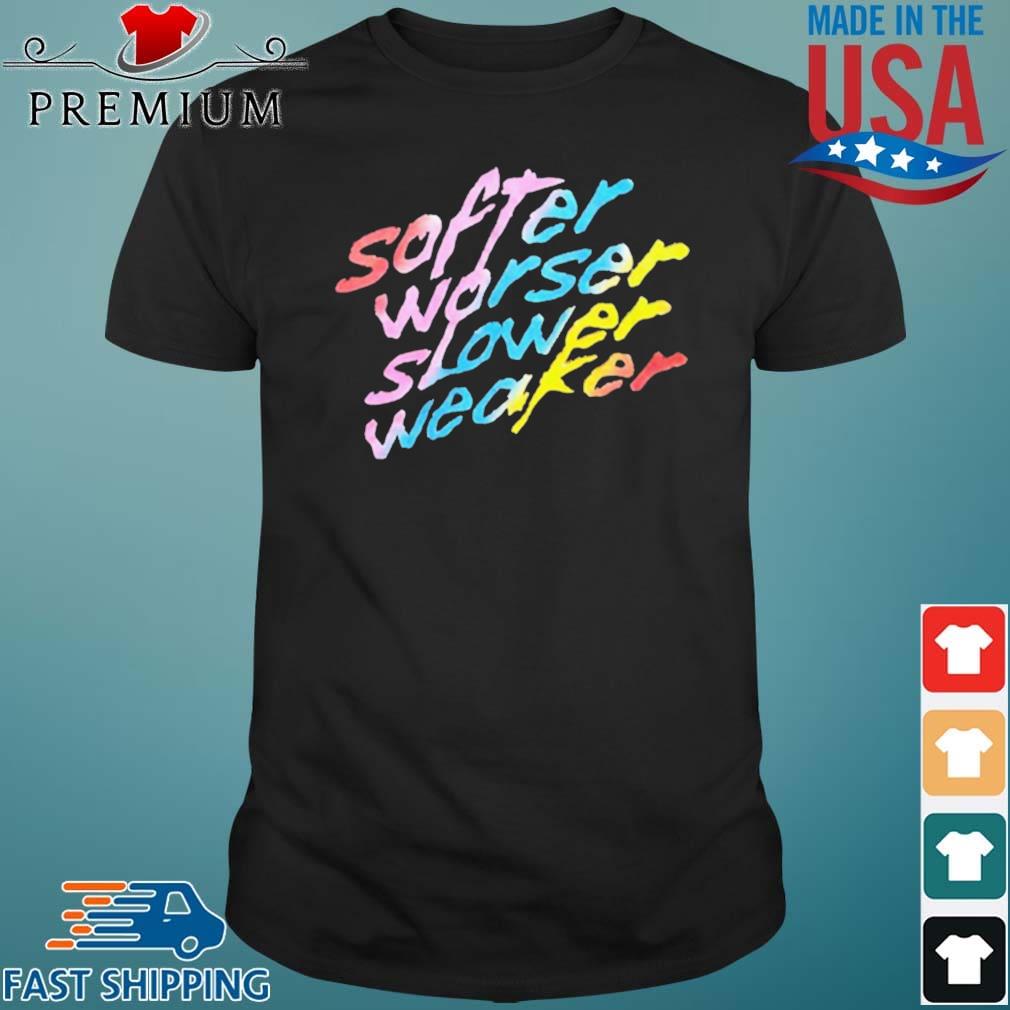 Softer Worser Slower Weaker Shirt