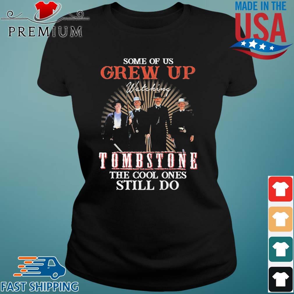 Some Of Us Grew Up Watching Tombstone The Cool Ones Still Do Shirt Ladies den