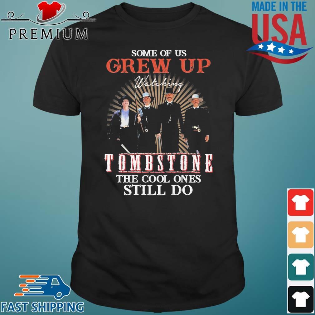 Some Of Us Grew Up Watching Tombstone The Cool Ones Still Do Shirt