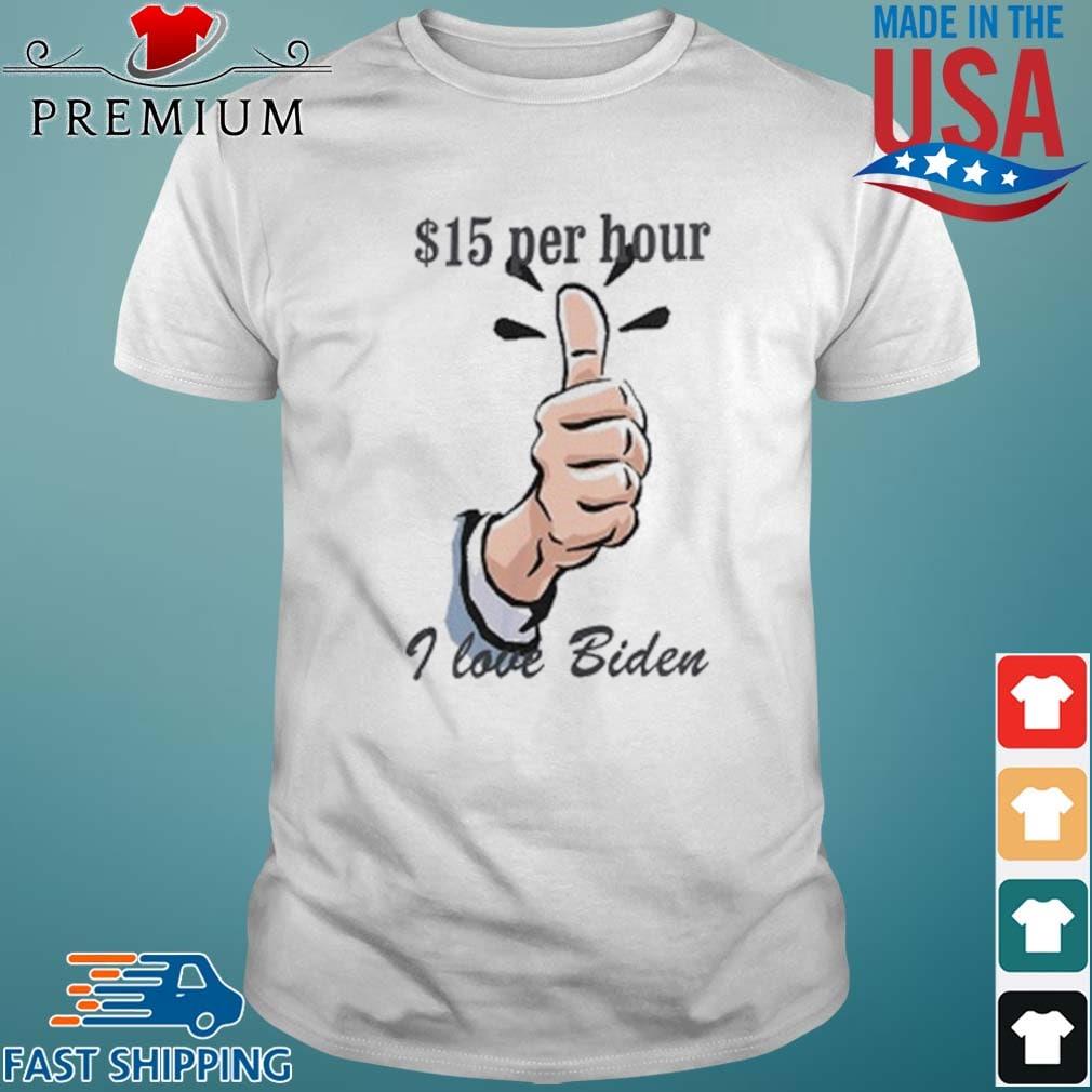 $15 Per Hour I Love Biden President Shirt