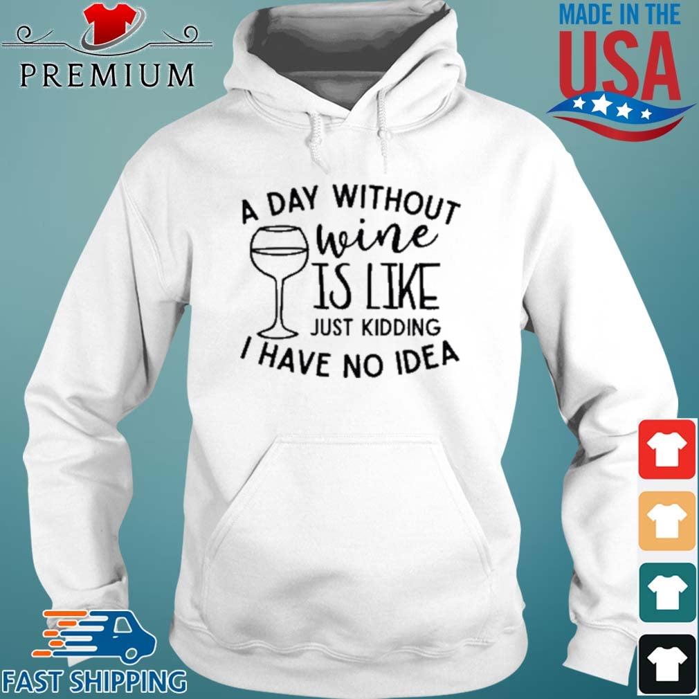 A Day Without Wine Is Like Just Kidding I Have No Idea Shirt Hoodie trang