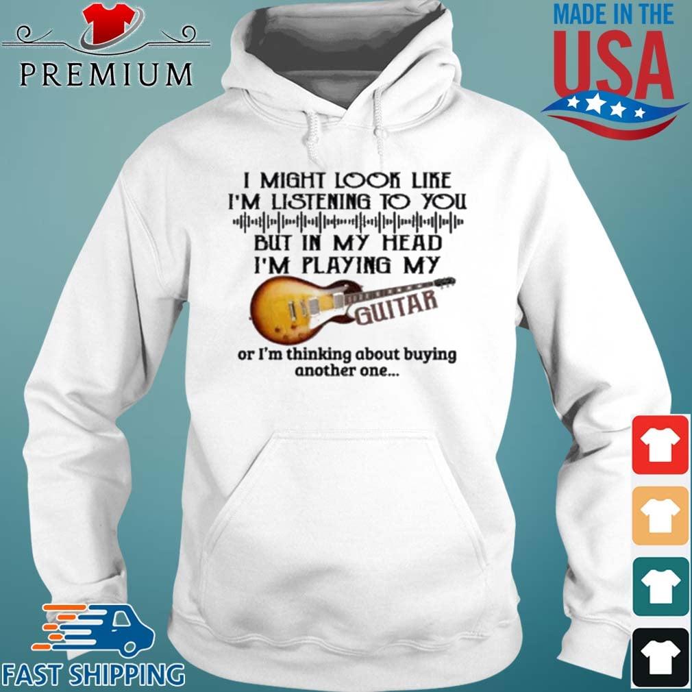 I Might Look Like I'm Listening To You But In My Head I'm Playing My Guitar Shirt Hoodie trang