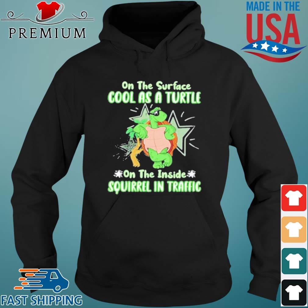 On The Surface Cool As A Turtle On The Inside Squirrel In Traffic Shirt Hoodie den