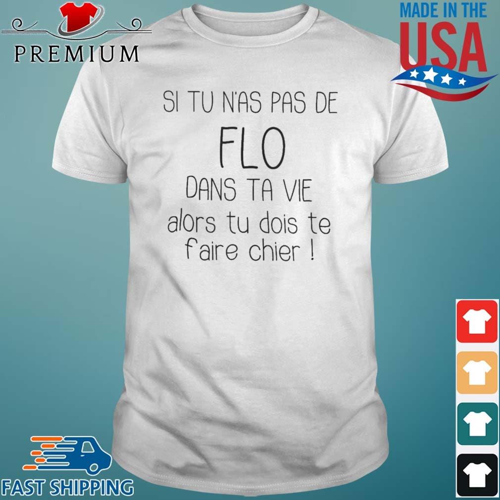 Si Tu N'as Pas De Flo Dans Ta Vie Alors Tu Dois Te Faire Chier Shirt