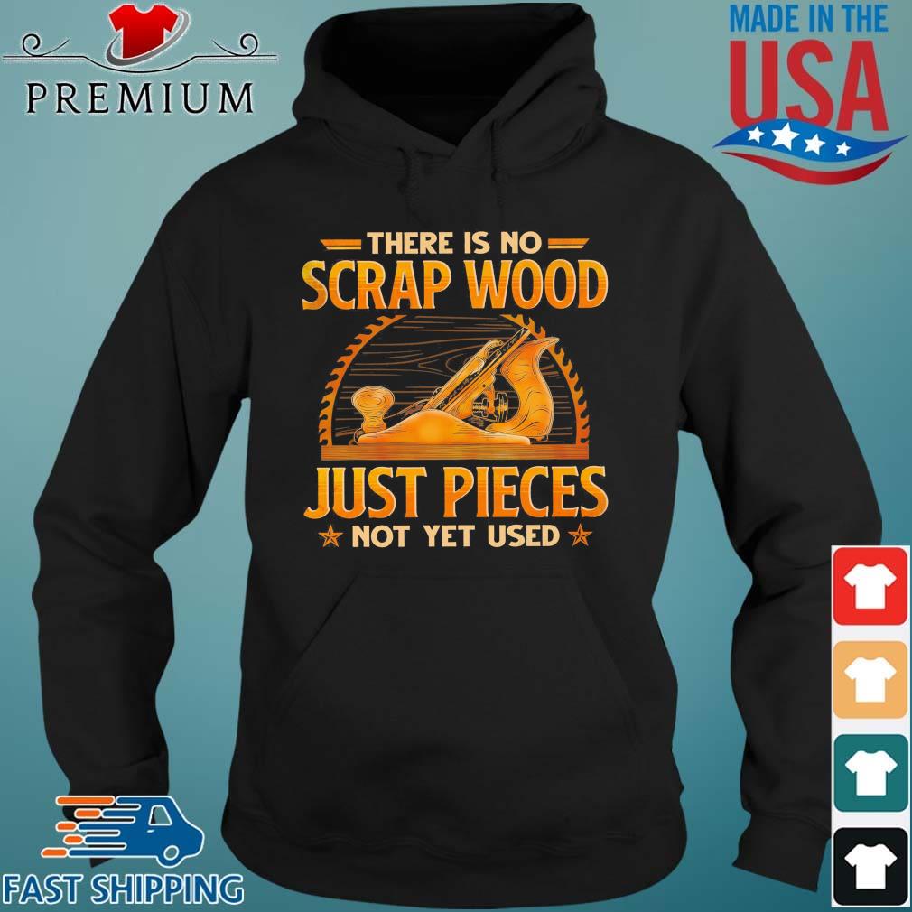 There Is No Scrap Wood Just Pieces Not Yet Used Shirt Hoodie den