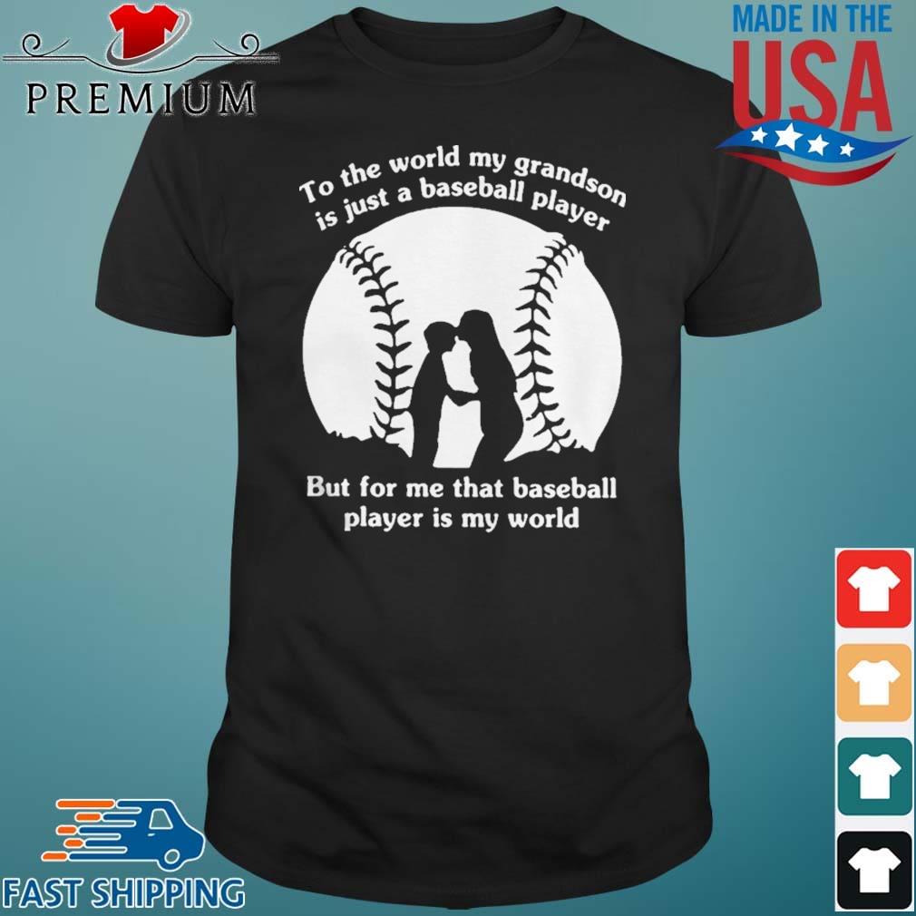 To The World My Grandson Is Just A Baseball Player But For Me That Baseball Player Is My World Shirt