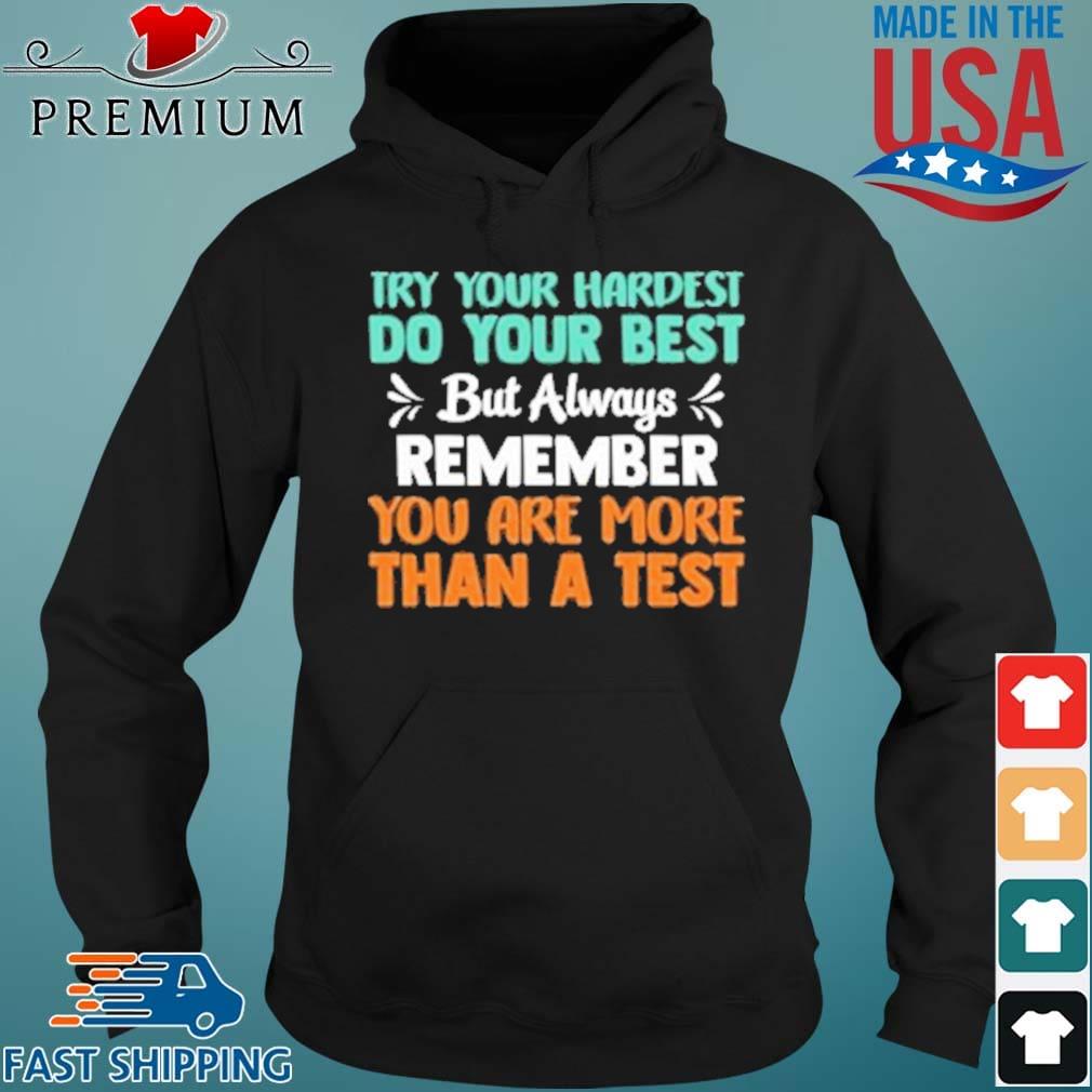 Try Your Hardest Do Your Best But Always Remember You Are More Than A Test Shirt Hoodie den