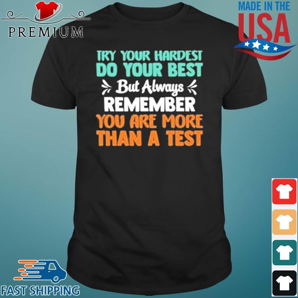 Try Your Hardest Do Your Best But Always Remember You Are More Than A Test Shirt
