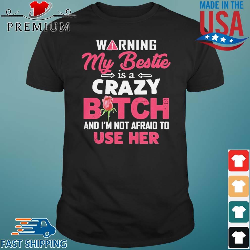 Warning My Bestie Is A Crazy Bitch And Im Not Afraid To Use Her Shirt