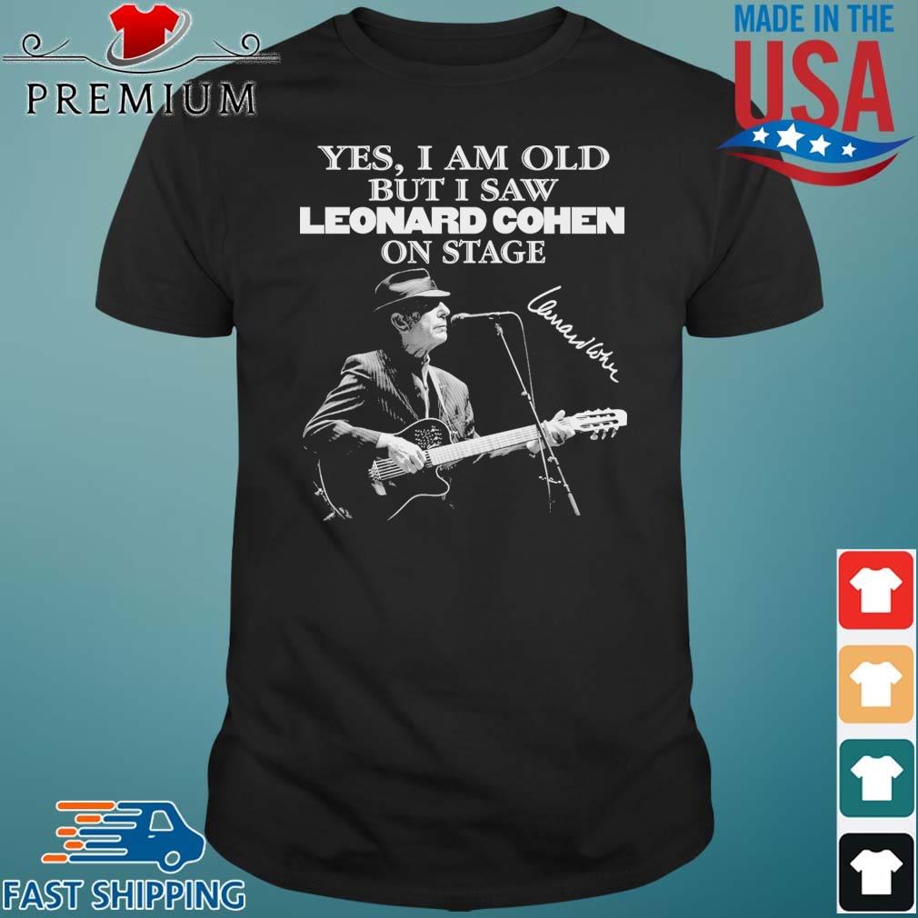 Yes I Am Old But I Saw Leonard Cohen On Stage Signature Shirt