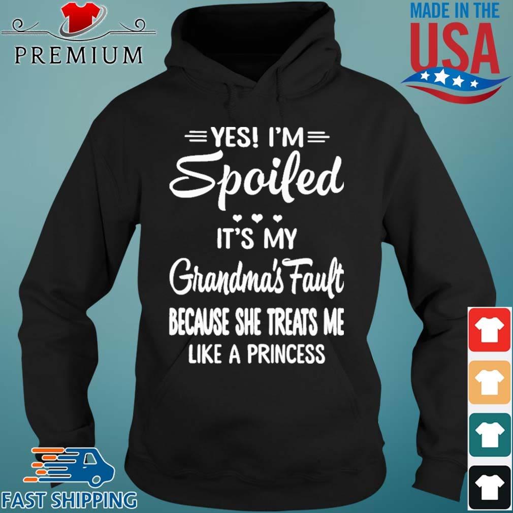 Yes I'm Spoiled It's My Grandma's Fault Because She Treats Me Shirt Hoodie den