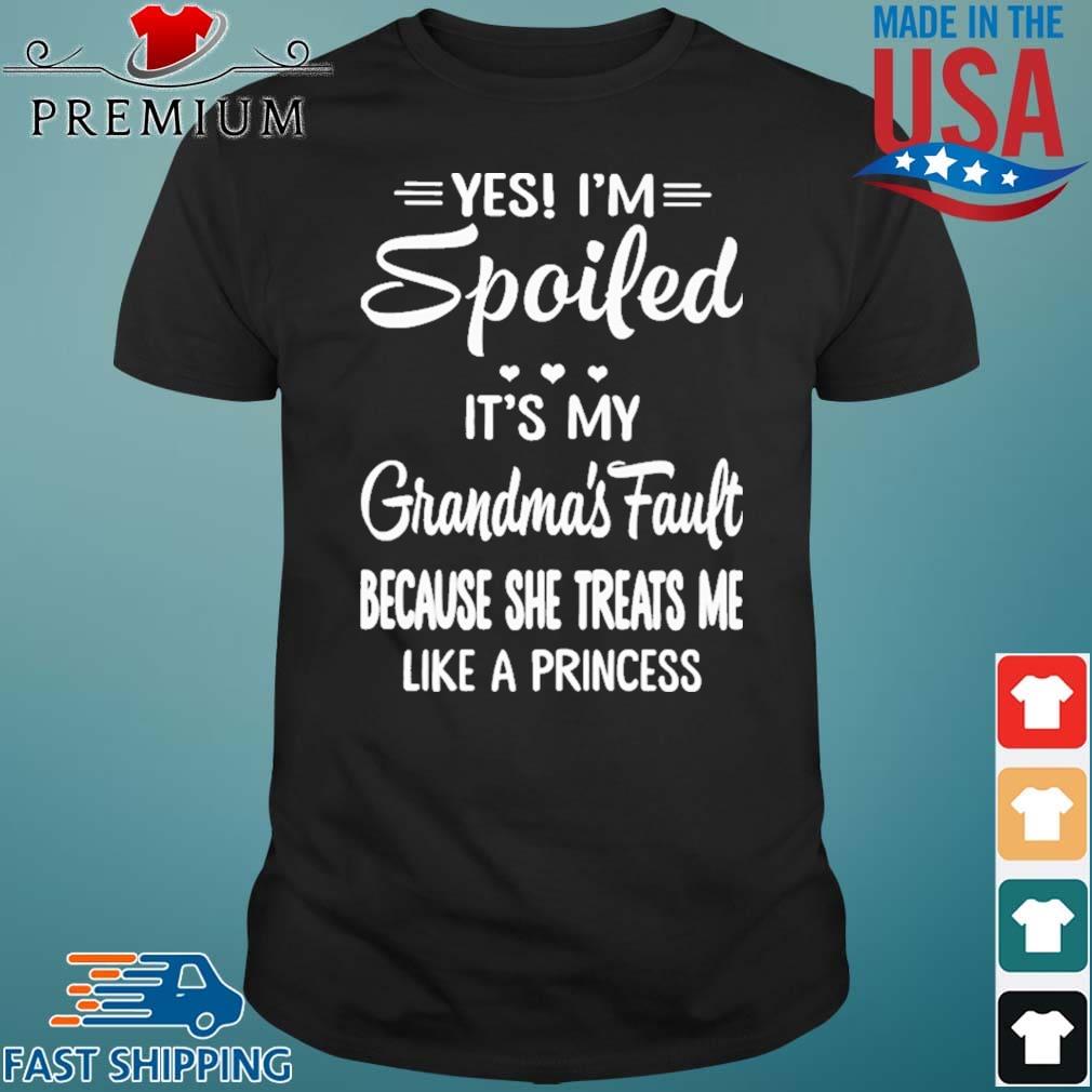 Yes I'm Spoiled It's My Grandma's Fault Because She Treats Me Shirt