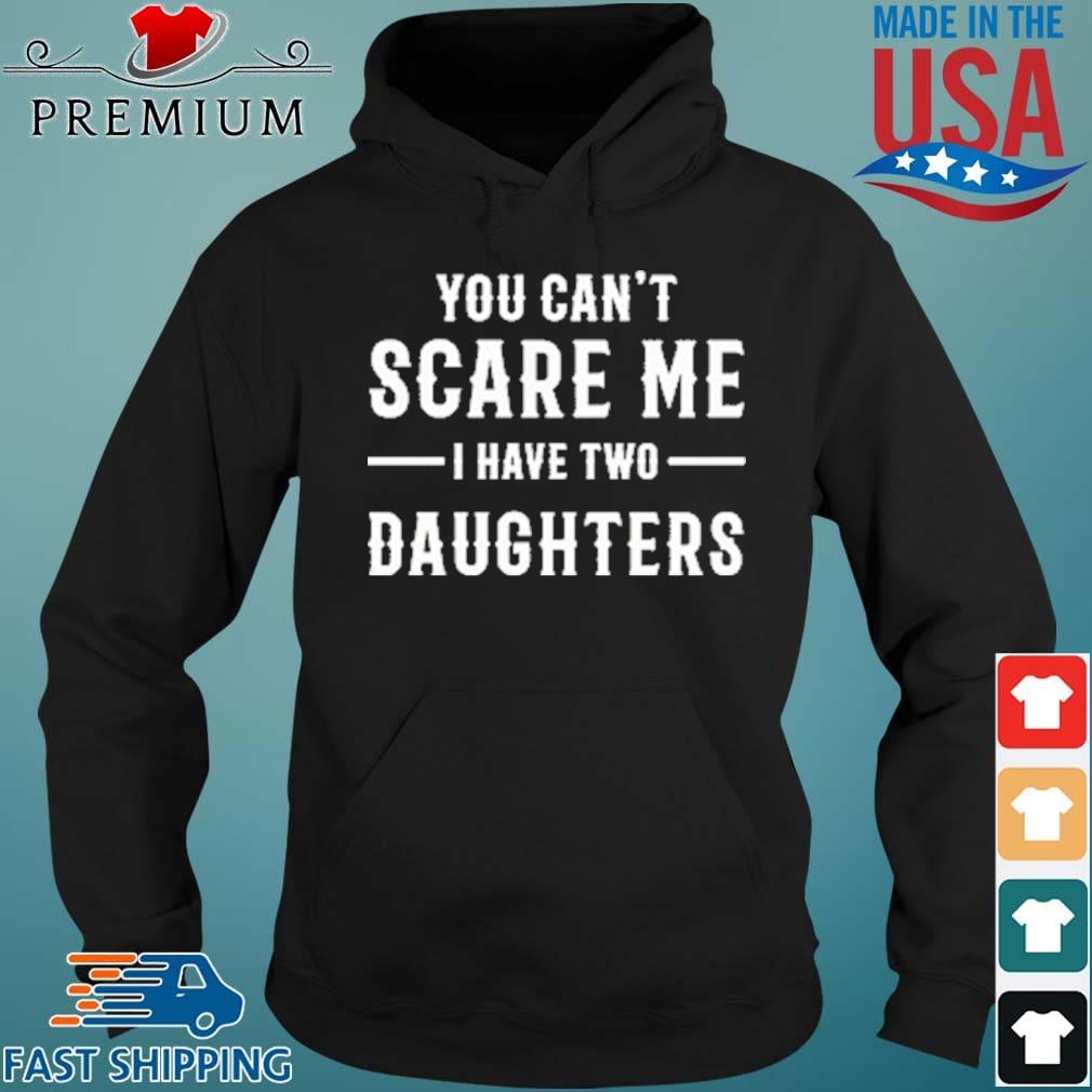 You Can’t Scare Me I Have Two Daughters Shirt Hoodie den