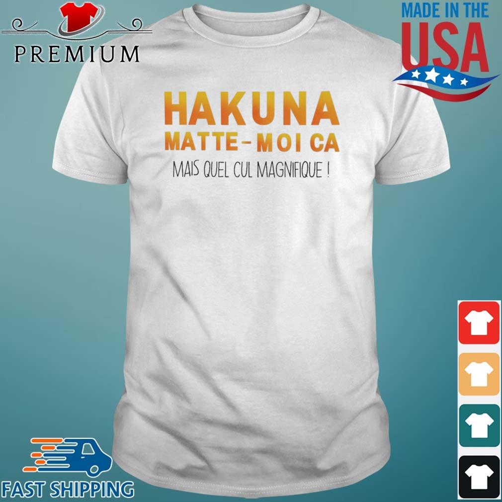Hakuna Matte Moi Ca Mais Quel Cul Magnifique Shirt