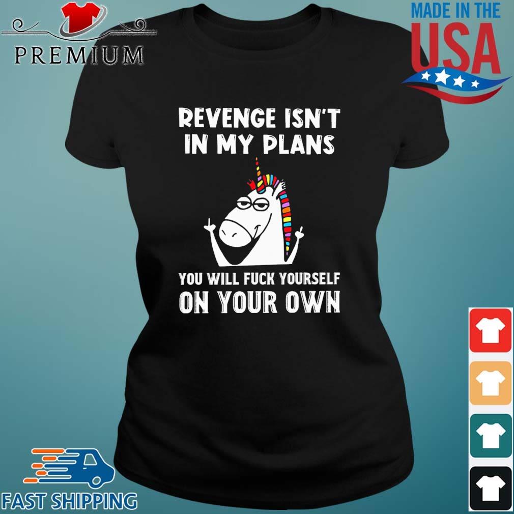 Unicorn Revenge Isnt' In My Plans You Will Fuck Yourself On Your Own Shirt Ladies den