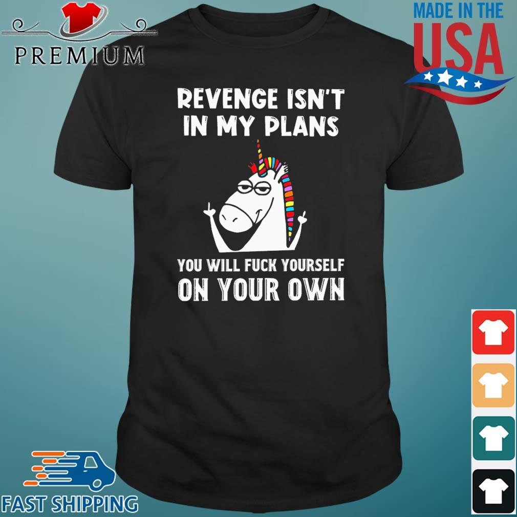 Unicorn Revenge Isnt' In My Plans You Will Fuck Yourself On Your Own Shirt
