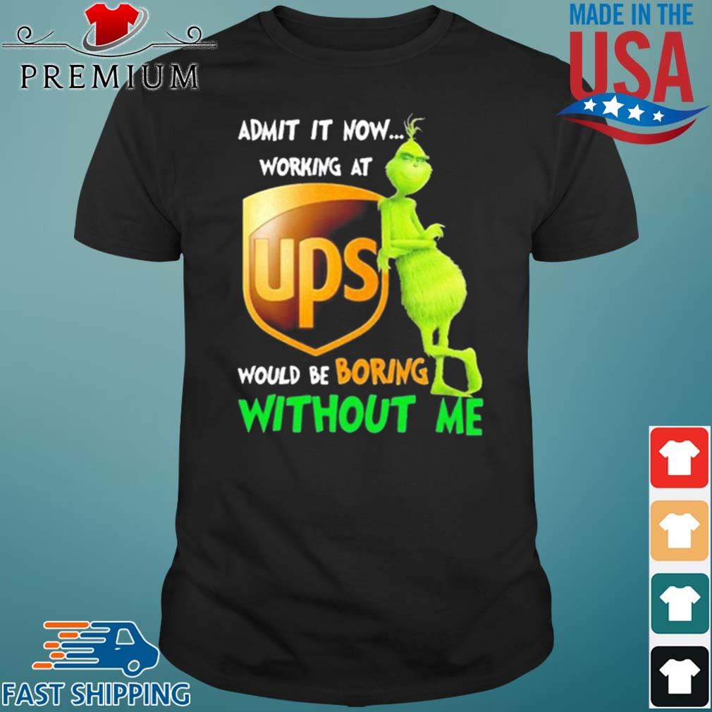 Grinch Admit It Now Working At Ups Would Be Boring Without Me Shirt