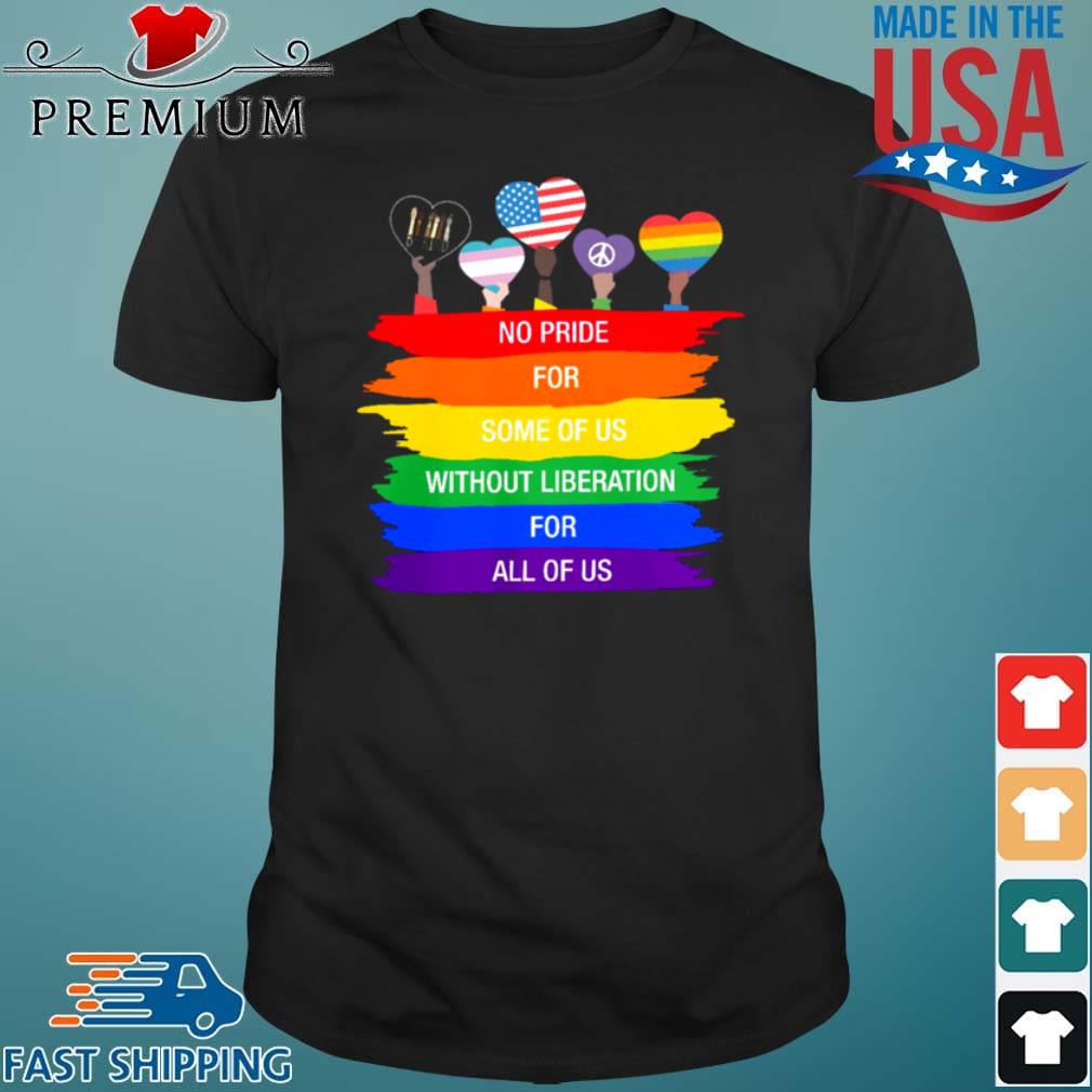 LGBT No Pride For Some Of Us Without Liberation For All Of Us Shirt