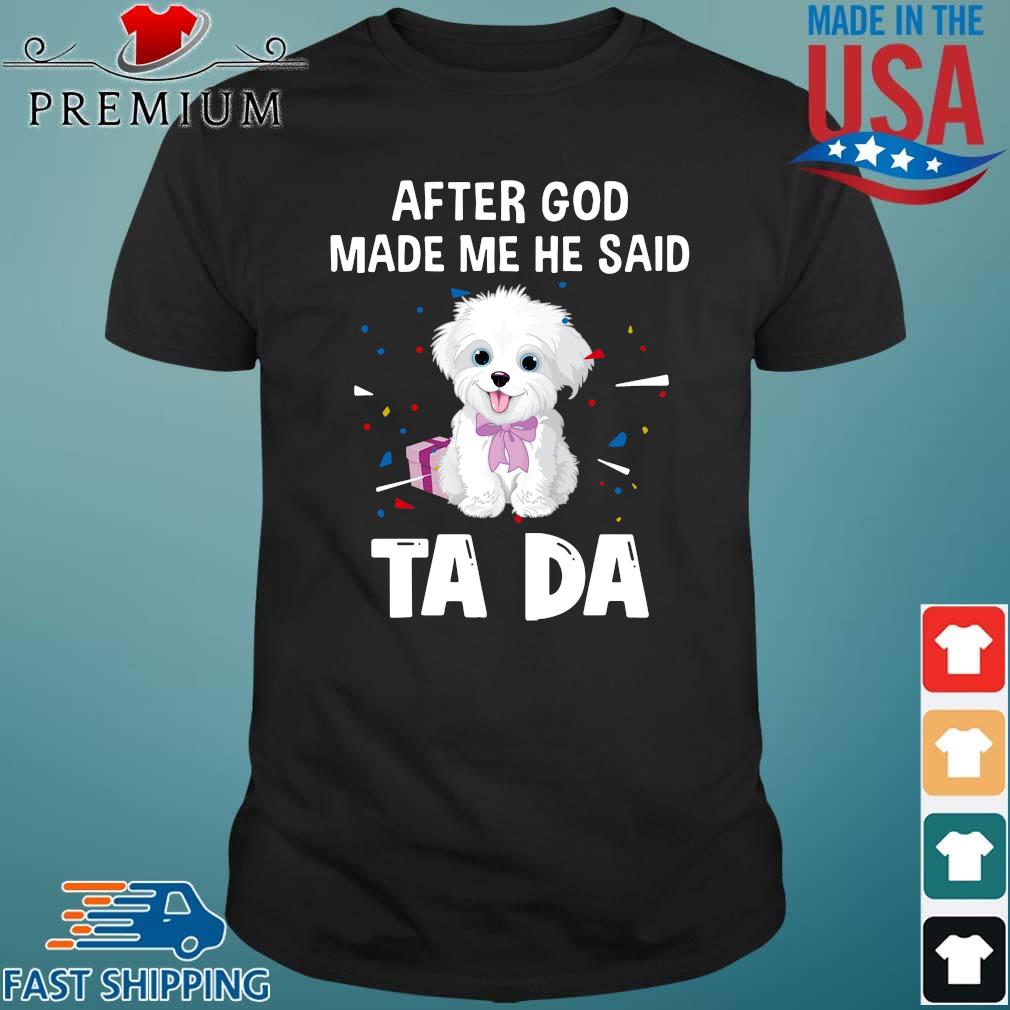 Maltese After God Made Me He Said Ta Da Shirt