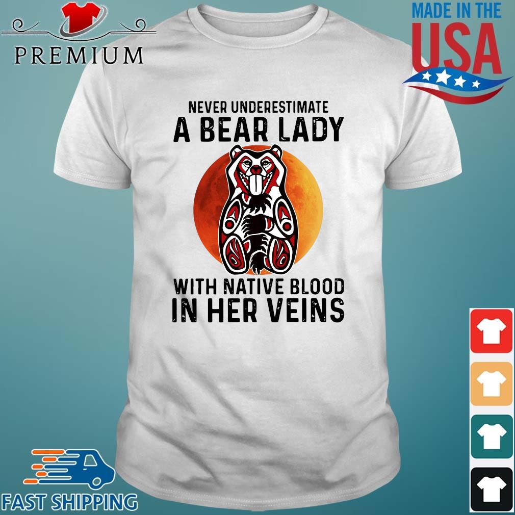 Never underestimate a bear lady with native blood in her veins shirt