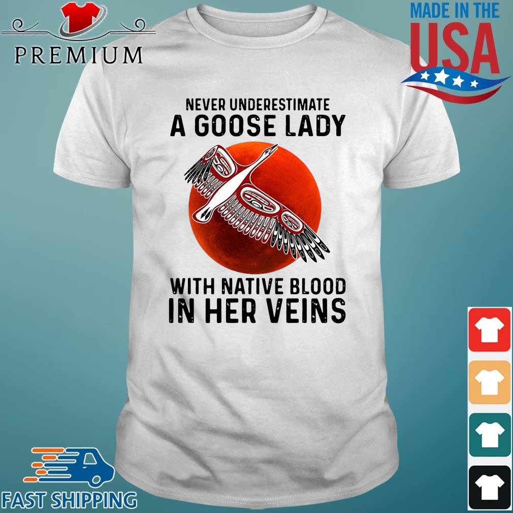 Never underestimate a goose lady with native blood in her veins shirt