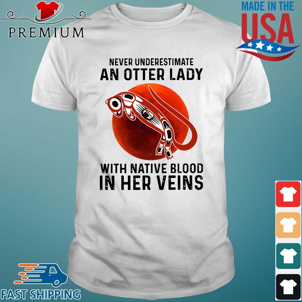 Never underestimate an otter lady with native blood in her veins shirt