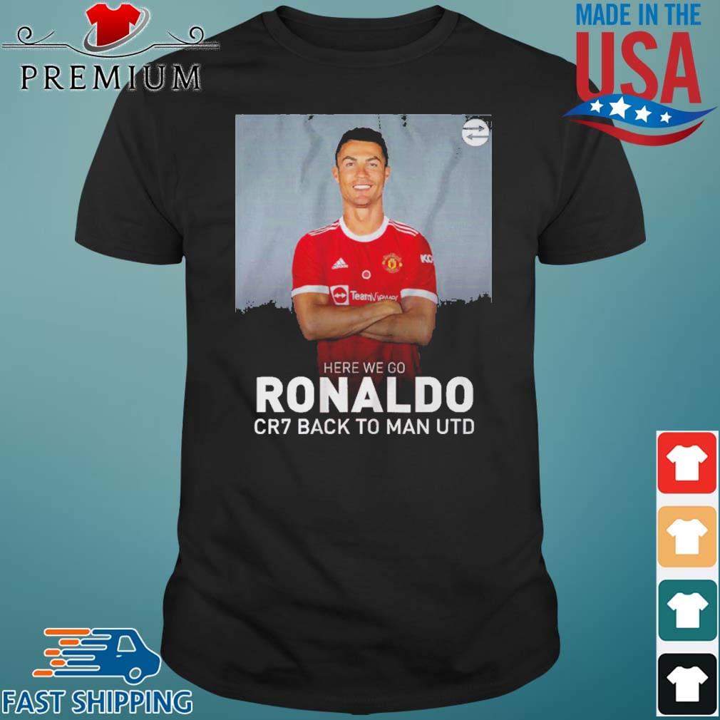 Cristiano Ronaldo Here We Go Cr7 Back To Man Utd Shirt,Sweater, Hoodie, And  Long Sleeved, Ladies, Tank Top