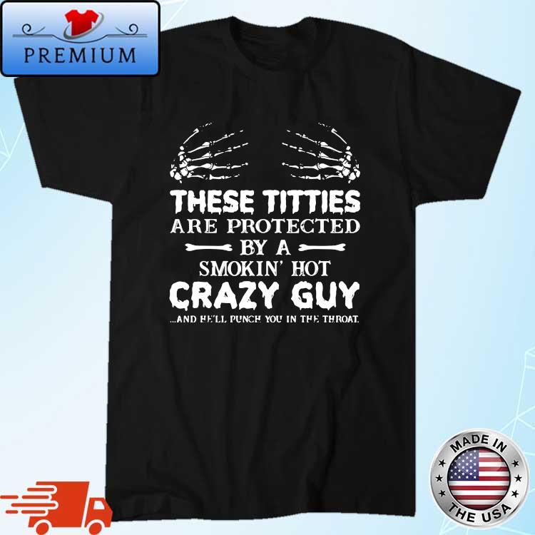 These titties are protected by a smokin' hot crazy guy and hell punch you in the throat shirt