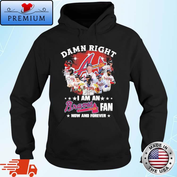 Damn right I am an Atlanta Braves fan now and forever signatures Hoodie