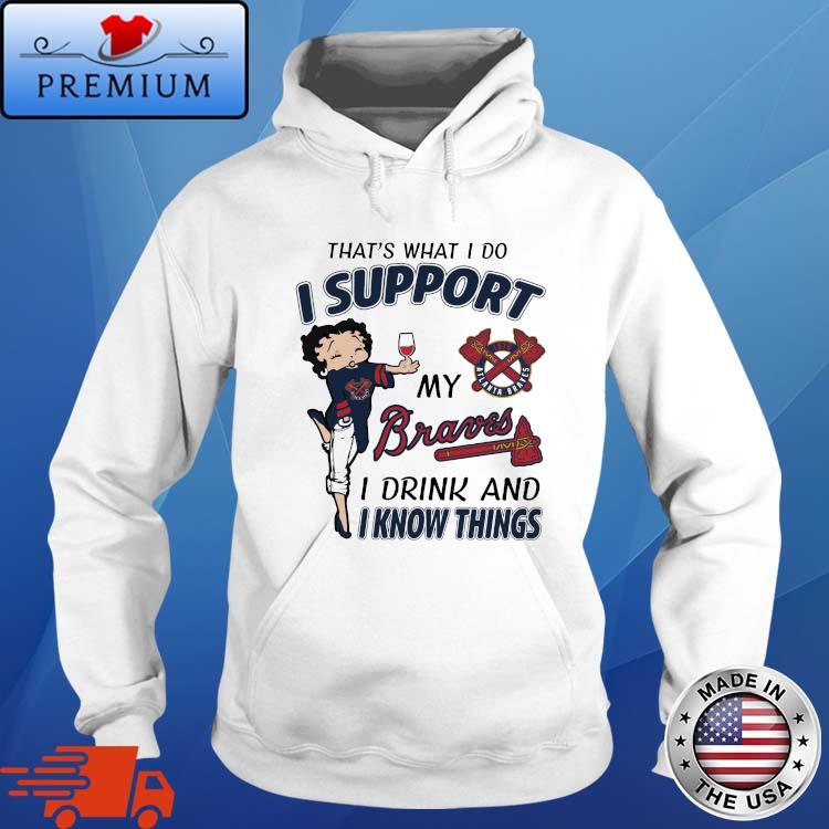 Girl that's what I do I support my Atlanta Braves I drink and I know things Hoodie