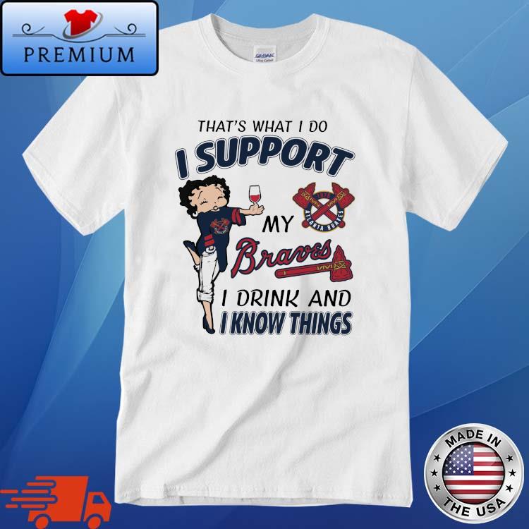 Girl that's what I do I support my Atlanta Braves I drink and I know things shirt