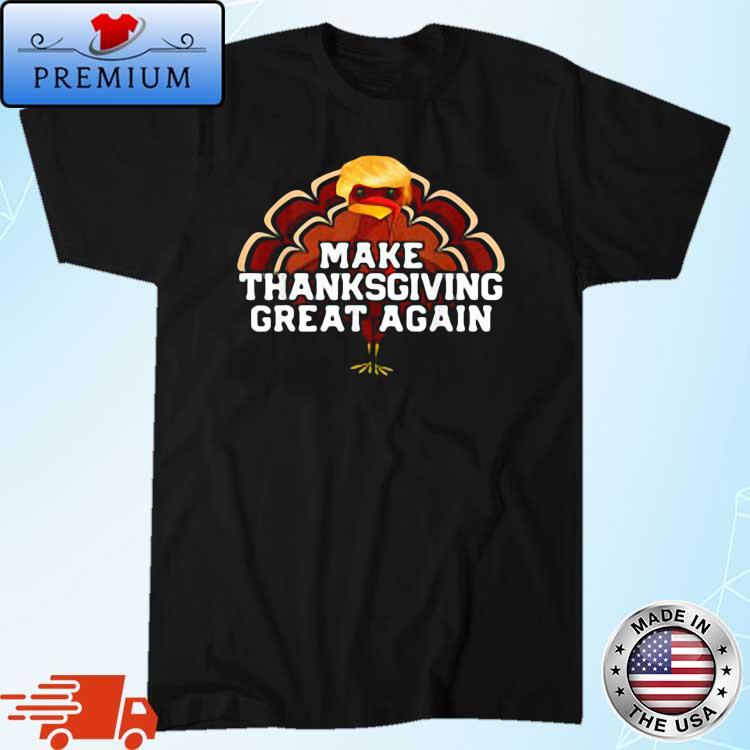 Trump Turkey make Thanksgiving great again Thanksgiving shirt