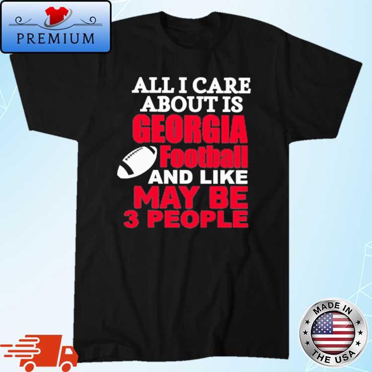 All I Care About Is Georgia Football And Like Maybe 3 People Shirt