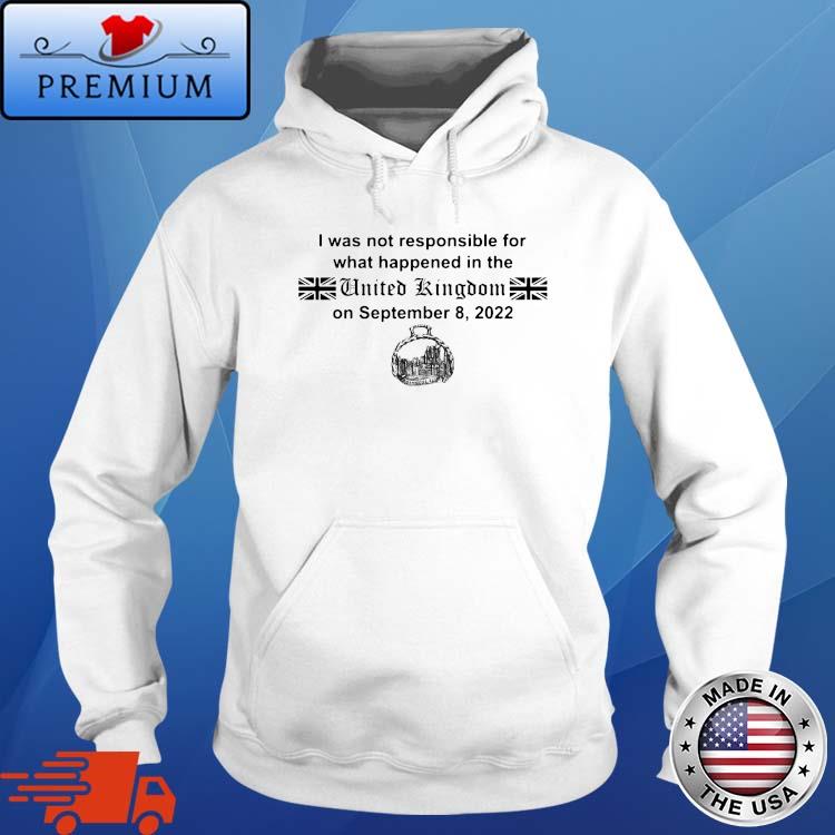 I was not responsible for what happened in the United Kingdom Shirt Hoodie