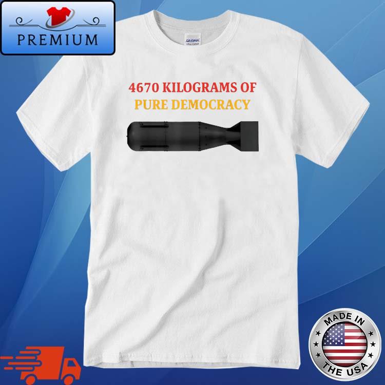 4670 Kilograms Of Pure Democracy Apparel Shirt