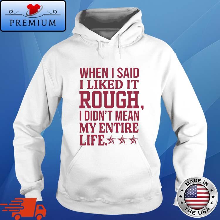 When I Said I Liked It Rough I Didn't Mean My Entire Life Shirt Hoodie