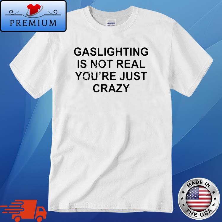 Gaslighting Is Not Real You're Just Crazy Hat Shirt