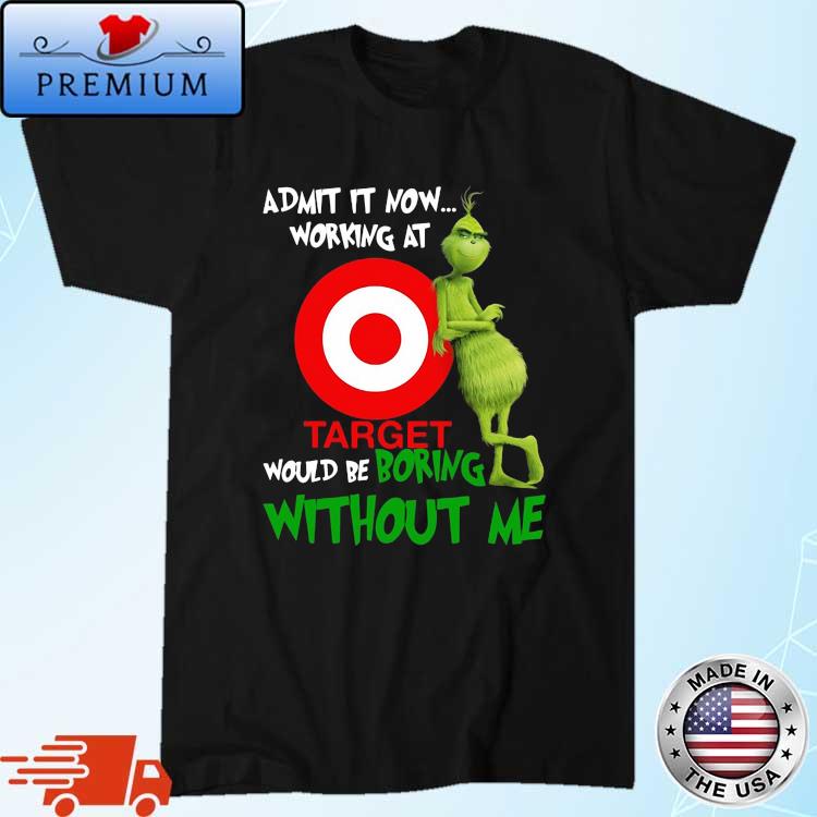 Grinch Admit It Now Working At Target Would Be Boring Without Me Shirt