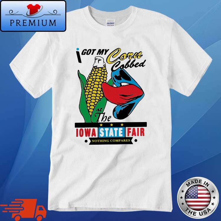 I Got My Corn Cobbed At The Iowa State Fair Nothing Compares Shirt
