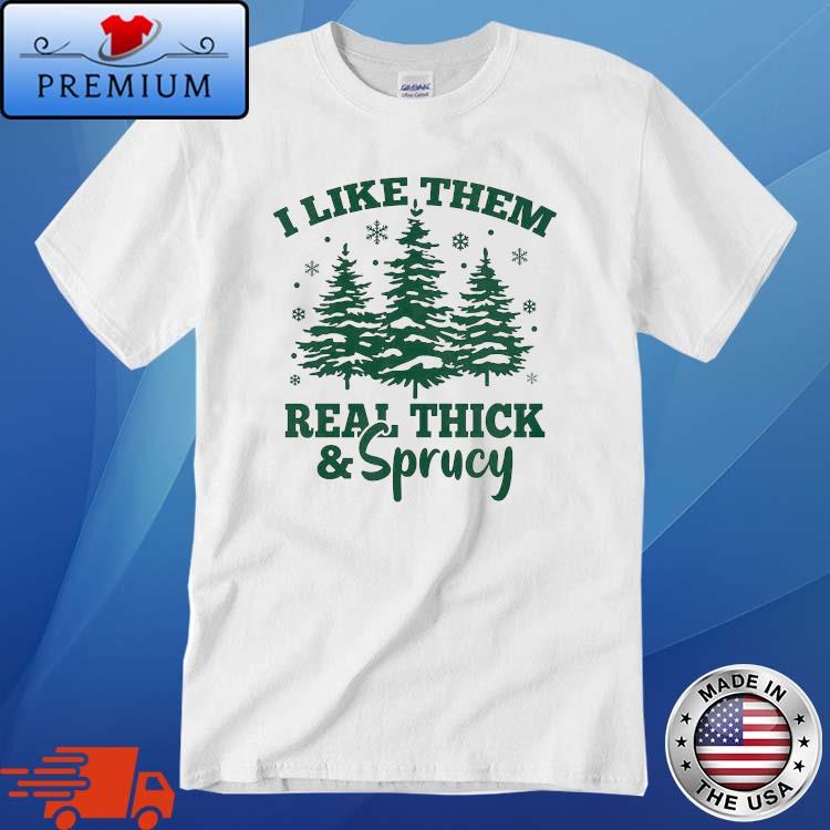 I Like Them Real Thick And Sprucy Christmas Sweater