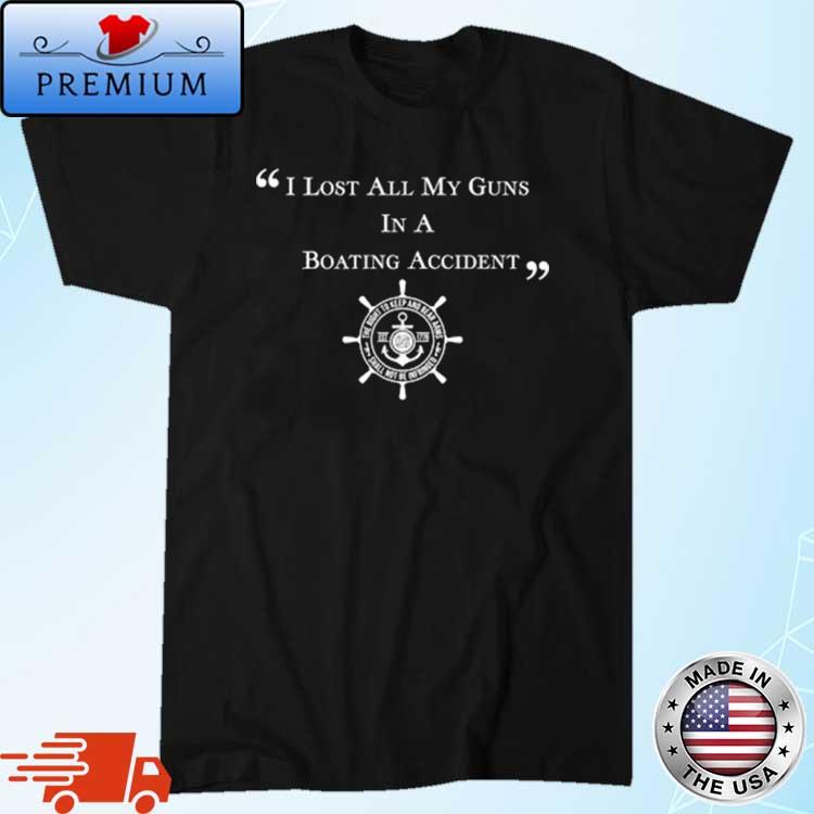 I Lost ALL My Guns in a Boating Accident Shirt