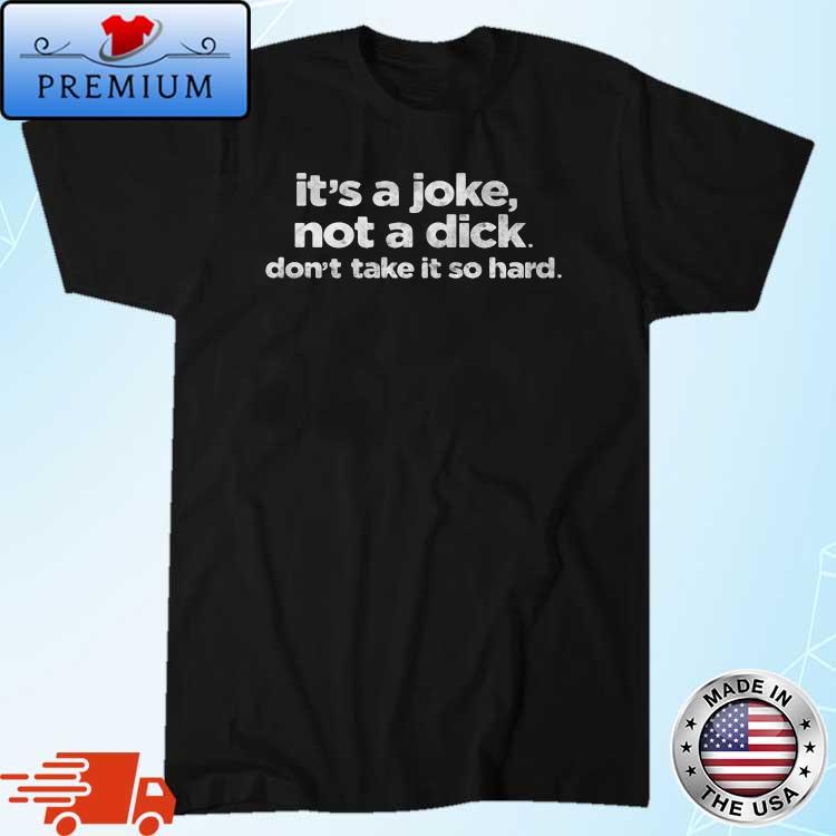 It's A Joke Not A Dick Don't Take It So Hard Shirt