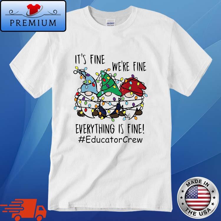 It’s Fine We’re Fine Everything Is Fine #EducatorCrew Gnome T-Shirt